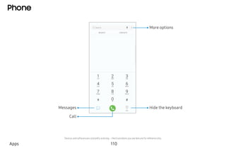 Phone
 
More options
Hide the keyboardMessages
Call
Apps 110
Devices andsoftwareareconstantly evolving—theillustrations youseehereareforreferenceonly.
 