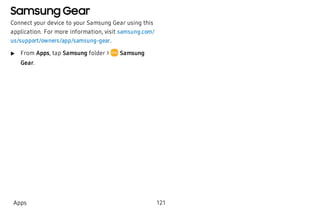 Samsung Gear
Connect your device to your Samsung Gear using this
application. For more information, visit samsung.com/
us/support/owners/app/samsung-gear.
 u From Apps, tap Samsung folder > Samsung
Gear.
Apps 121
 
