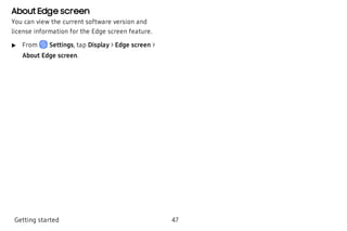 About Edge screen
You can view the current software version and
license information for the Edge screen feature.
 u From Settings, tap Display > Edge screen >
About Edge screen.
Getting started 47
 