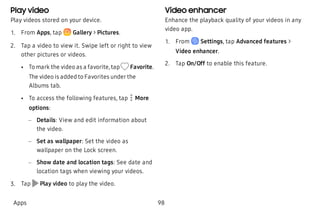 Play video
Play videos stored on your device.
 1. From Apps, tap Gallery > Pictures.
 2. Tap a video to view it. Swipe lef...