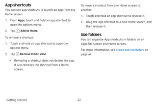App shortcuts
You can use app shortcuts to launch an app from any
Home screen.
 1. From Apps, touch and hold an app shortc...