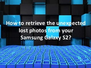 How to retrieve the unexpected
lost photos from your
Samsung Galaxy S2?
 