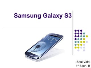 Samsung Galaxy S3




                    Saúl Vidal
                    1º Bach. B
 