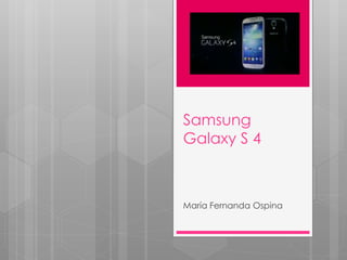 Samsung 
Galaxy S 4 
María Fernanda Ospina 
 