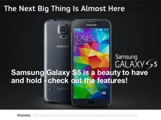 Samsung Galaxy S5 is a beauty to have
and hold - check out the features!

Website: http://www.greymatterindia.com/android-application-development

 