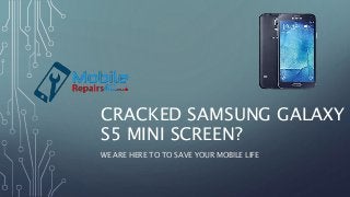 CRACKED SAMSUNG GALAXY
S5 MINI SCREEN?
WE ARE HERE TO TO SAVE YOUR MOBILE LIFE
 