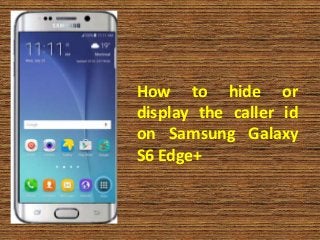 How to hide or
display the caller id
on Samsung Galaxy
S6 Edge+
 