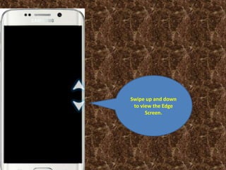 Swipe up and down
to view the Edge
Screen.
 