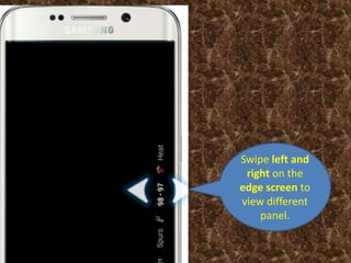 Swipe left and
right on the
edge screen to
view different
panel.
 