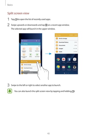Basics
43
Split screen view
1	 Tap to open the list of recently used apps.
2	 Swipe upwards or downwards and tap on a recent app window.
The selected app will launch in the upper window.
3	 Swipe to the left or right to select another app to launch.
You can also launch the split screen view by tapping and holding .
 
