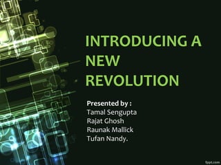INTRODUCING A
NEW
REVOLUTION
Presented by :
Tamal Sengupta
Rajat Ghosh
Raunak Mallick
Tufan Nandy.
 