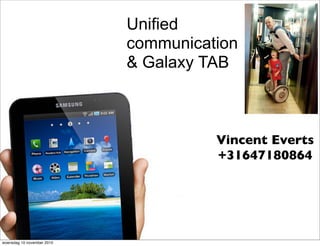 Unified
communication
& Galaxy TAB
Vincent Everts
+31647180864
Fort Voordorp
Fort Voordorp
woensdag 10 november 2010
 