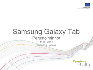 Samsung Galaxy Tab
     Perustoiminnot
         11.08.2011
       Johanna Salmia
 