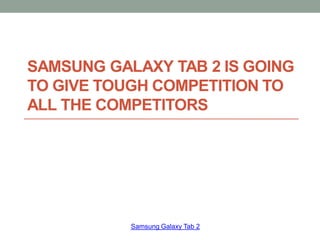 SAMSUNG GALAXY TAB 2 IS GOING
TO GIVE TOUGH COMPETITION TO
ALL THE COMPETITORS




           Samsung Galaxy Tab 2
 