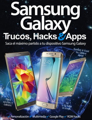 Samsung
Galaxy
4 Personalización4 Multimedia4 Google Play 4 ROM hacks
Exprime a topetu Galaxy
Alpha
Para
moviles y
tablets
' S6
y S6 Edgea fondo
Saca el máximo partido a tu dispositivo Samsung Galaxy
Trucos,Hacks Apps
 
