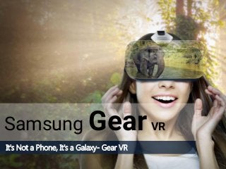 Samsung Gear VR
It's Not a Phone, It's a Galaxy- Gear VR
 