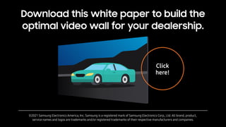 Download this white paper to build the
optimal video wall for your dealership.
©2021 Samsung Electronics America, Inc. Sam...