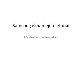 Samsung išmanieji telefonai
Modestas Baranauskas
 