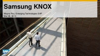 Samsung KNOX
Wayne Pau, Emerging Technologies SAP
Mar 26, 2013
 
