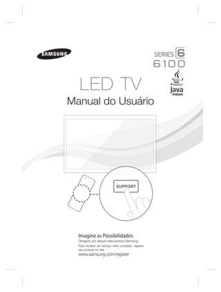 LED TV
Manual do Usuário

SUPPORT

Imagine as Possibilidades
Obrigado por adquirir este produto Samsung.
Para receber um serviço mais completo, registre
seu produto no site

www.samsung.com/register

 