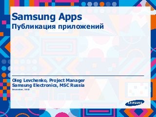 Samsung Apps

Публикация приложений

Oleg Levchenko, Project Manager
Samsung Electronics, MSC Russia
December, 2013

 