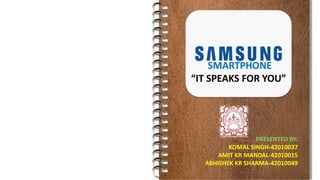 SMARTPHONE
“IT SPEAKS FOR YOU”
PRESENTED BY:
KOMAL SINGH-42010037
AMIT KR MANDAL-42010015
ABHISHEK KR SHARMA-42010049
 