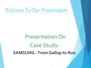 Welcome To Our Presentation
Presentation On
Case Study-
SAMSUNG : From Gallop to Run.
 