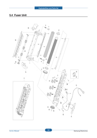 ExplodedView and Parts list



5.4 Fuser Unit




                                                 6


                                                       7
                          28




                                                                               13
        26




                                   8




                                             9
                 30




                                                                      14
             3




                                                 10
                                       6
        32




                                            7
                               1
       4




                                            12
                                       11




                                                                                                      23
                     27




                                                                           2




                                                                                                     23
                                                                  5
                                                                15
                 0




                                                                       17
                                                           16




                                                                                                      21
                                                                                         18
                                                                                         19
                                                      24
                                                           25



                                                                29




                                                                                    20




                                                                                              31




                                                      5-9
Service Manual                                                                                     Samsung Electronics
 