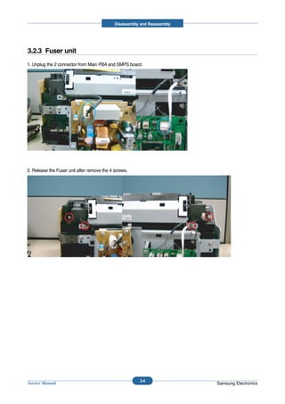 Disassembly and Reassembly




3.2.3 Fuser unit
1. Unplug the 2 connector from Main PBA and SMPS board.




2. Release the Fuser unit after remove the 4 screws.




                                                        3-4
Service Manual                                                            Samsung Electronics
 