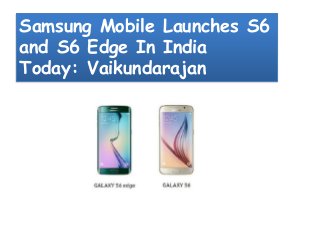 Samsung Mobile Launches S6
and S6 Edge In India
Today: Vaikundarajan
 