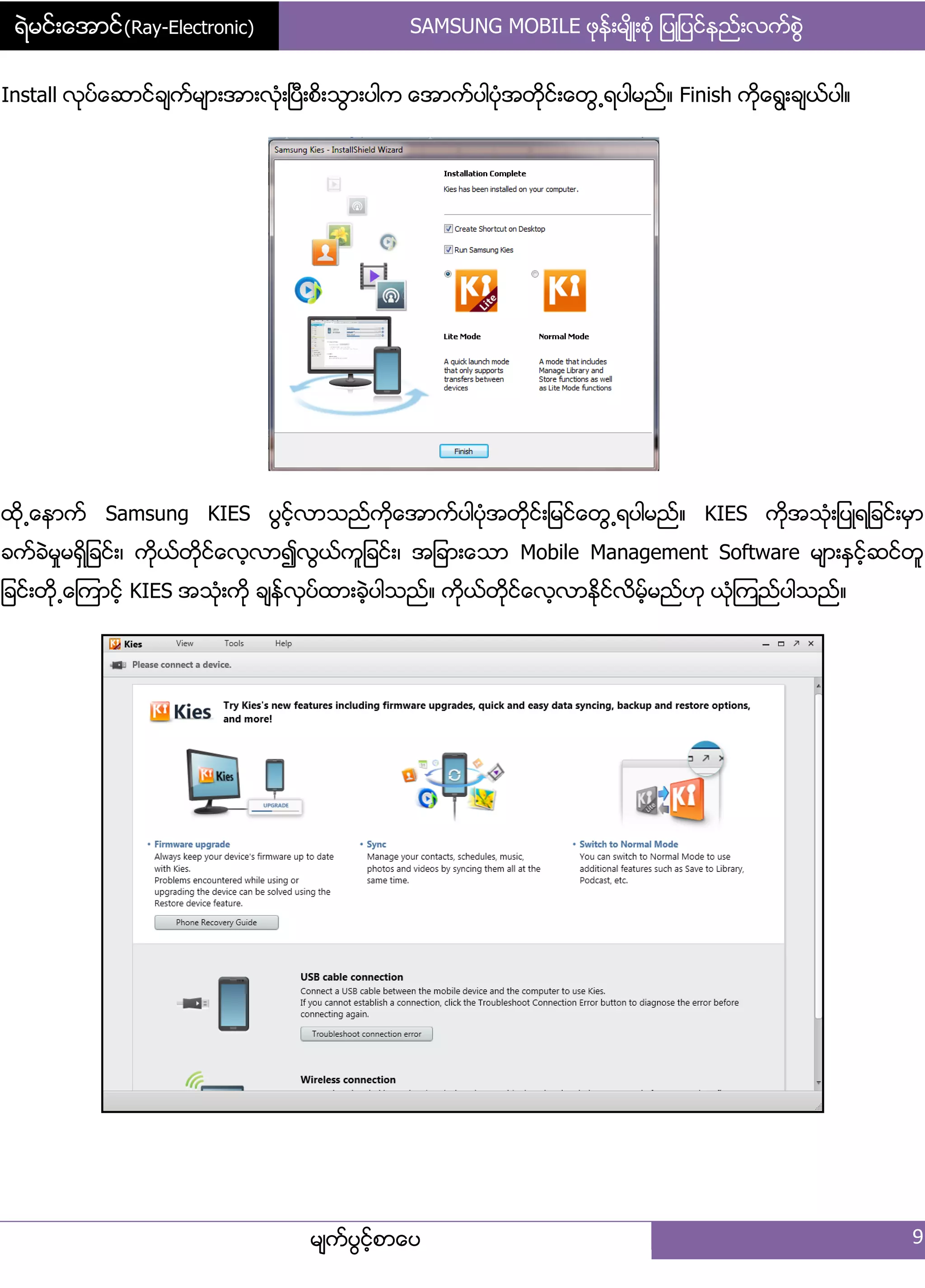 ရဲမင္းေအာင္(Ray-Electronic) SAMSUNG MOBILE ဖုနး့မ္ိဳ့စဵု ်ပဳ်ပငးနညး့လကးစျဲ
မ္ကးပျငးံစာေပ 9
Install လုပးေဆာငးခ္ကးမ္ာ့အာ့လဵု့ၿပီ့စိ့သျာ့ပါက ေအာကးပါပဵုအတိုငး့ေတျ႕ရပါမညး၈ Finish ကိုေရျ့ခ္ယးပါ၈
ိုထို႕ေနာကး Samsung KIES ပျငးံလာသညးကိုေအာကးပါပဵုအတိုငး့်မငးေတျ႕ရပါမညး၈ KIES ကိုအသဵု့်ပဳရ်ခငး့မြာ
ခကးခဲမႈမရိြ်ခငး့၇ ကိုယးတိုငးေလံလာ၍လျယးကူ်ခငး့၇ အ်ခာ့ေသာ Mobile Management Software မ္ာ့ႏြငးံဆငးတူ
်ခငး့တို႕ေၾကာငးံ KIES အသဵု့ကို ခ္နးလြပးထာ့ခဲံပါသညး၈ ကုိယးတိုငးေလံလာႏိုငးလိမးံမညးဟု ယဵုၾကညးပါသညး၈
 