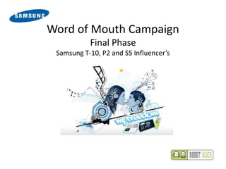 Word of Mouth Campaign
           Final Phase
 Samsung T-10, P2 and S5 Influencer’s
 