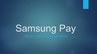 Samsung Pay
- MERCY JANE P. BALLESTEROS-
 