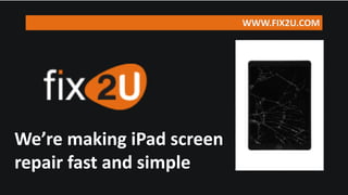 We’re making
iPad repair
fast & simple
WWW.FIX2U.COM
 