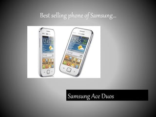 Best selling phone of Samsung…
Samsung Ace Duos
 