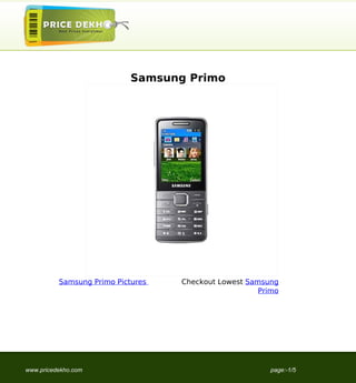 Samsung Primo




          Samsung Primo Pictures   Checkout Lowest Samsung
                                                      Primo




www.pricedekho.com                                       page:-1/5
 