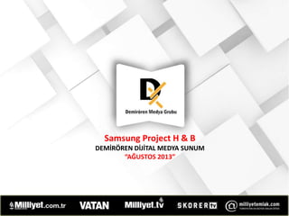 Samsung Project H & B
DEMİRÖREN DİJİTAL MEDYA SUNUM
“AĞUSTOS 2013”
 