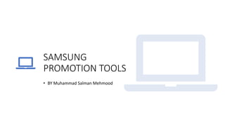 SAMSUNG
PROMOTION TOOLS
• BY Muhammad Salman Mehmood
 