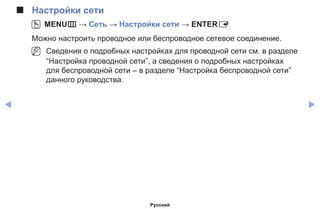 ◀ ▶
■■ Настройки сети
OO MENUm → Сеть → Настройки сети → ENTERE
Можно настроить проводное или беспроводное сетевое соединение.
NN Сведения о подробных настройках для проводной сети см. в разделе
“Настройка проводной сети”, а сведения о подробных настройках
для беспроводной сети – в разделе “Настройка беспроводной сети”
данного руководства.
Русский
 