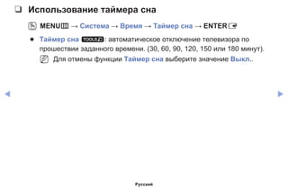 ◀ ▶
❑❑ Использование таймера сна
OO MENUm → Система → Время → Таймер сна → ENTERE
●● Таймер сна t: автоматическое отключение телевизора по
прошествии заданного времени. (30, 60, 90, 120, 150 или 180 минут).
NN Для отмены функции Таймер сна выберите значение Выкл..
Русский
 