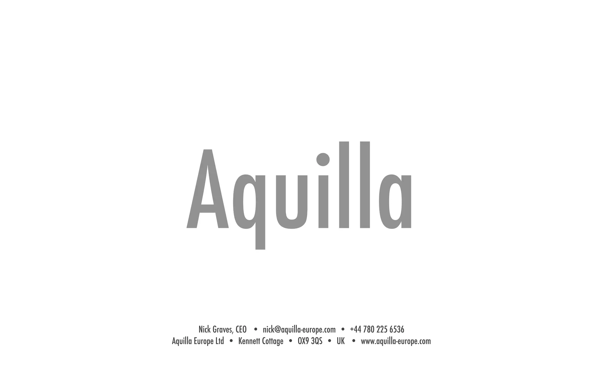 Aquilla
Nick Graves, CEO • nick@aquilla-europe.com • +44 780 225 6536
Aquilla Europe Ltd • Kennett Cottage • OX9 3QS • UK • www.aquilla-europe.com
 
