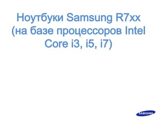 НоутбукиSamsung R7xx (на базе процессоров Intel Core i3, i5, i7) 