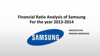 Financial Ratio Analysis of Samsung
For the year 2013-2014
PRESENTED BY:
PRINSON RODRIGUES
 