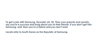 To get a job with Samsung, Hyundai, LG, SK. Then your parents and society,
say you're a success and brag about you to thei...