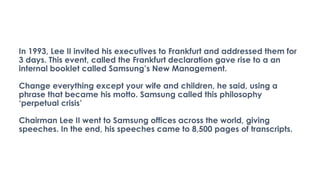 In 1993, Lee II invited his executives to Frankfurt and addressed them for
3 days. This event, called the Frankfurt declar...