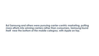 But Samsung and others were pursuing carrier-centric marketing, putting
more efforts into winning carriers rather than con...