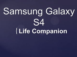 Samsung Galaxy
     S4
  { Life Companion
 