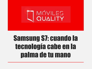 Samsung S7: cuando la
tecnología cabe en la
palma de tu mano
 