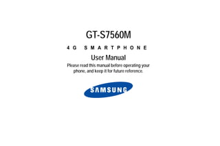 GT-S7560M
4 G      S M A R T P H O N E

             User Manual
Please read this manual before operating your
   phone, and keep it for future reference.
 