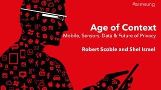 #samsung 
Age of Context 
Mobile, Sensors, Data & Future of Privacy 
Robert Scoble and Shel Israel 
 